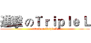 進擊 のＴｒｉｐｌｅ Ｌ (attack on Triple L)