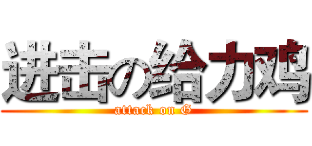 进击の给力鸡 (attack on G)