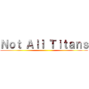 Ｎｏｔ Ａｌｌ Ｔｉｔａｎｓ (... .......)