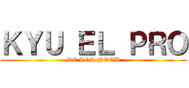 ＫＹＵ ＥＬ ＰＲＯ (DE LOS NOOB)
