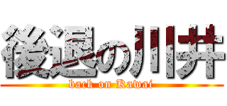 後退の川井 (back on Kawai)