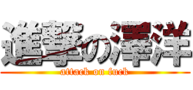 進撃の澤洋 (attack on fuck)