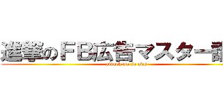 進撃のＦＢ広告マスター講座 (attack on fb ads)