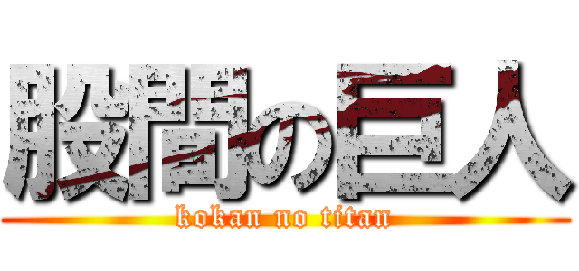 股間の巨人 (kokan no titan)