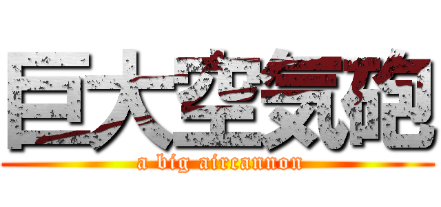 巨大空気砲 ( a big aircannon)