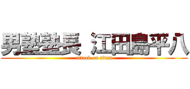 男塾塾長 江田島平八 (attack on titan)