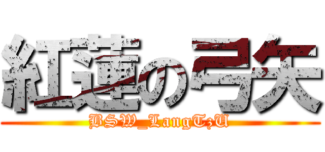 紅蓮の弓矢 (BSW_LangTzU)