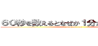 ６０秒を数えるとなぜか１分たつんですよねぇ (attack on titan)