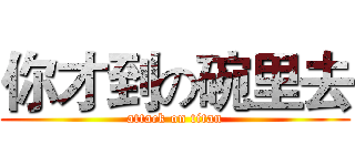 你才到の碗里去 (attack on titan)