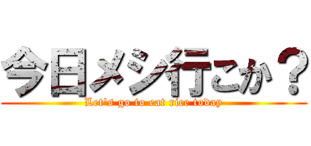 今日メシ行こか？ (Let's go to eat rice today)