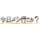 今日メシ行こか？ (Let's go to eat rice today)