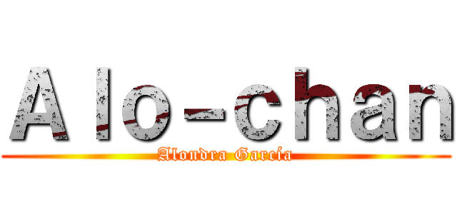 Ａｌｏ－ｃｈａｎ (Alondra García)
