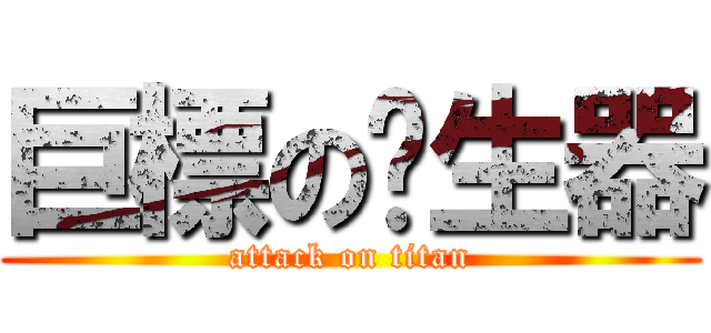 巨標の產生器 (attack on titan)