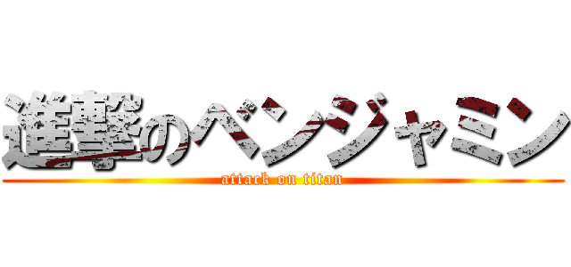 進撃のベンジャミン (attack on titan)