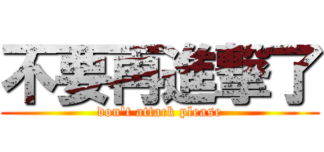 不要再進撃了 (don\'t attack please)