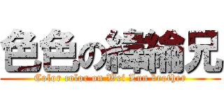 色色の緯綸兄 (Color color on Wei Lun brother)