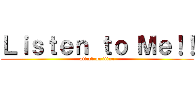 Ｌｉｓｔｅｎ ｔｏ Ｍｅ！！ (attack on titan)
