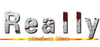 Ｒｅａｌｌｙ (attack on titan)