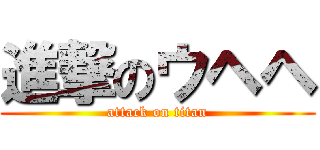 進撃のウヘヘ (attack on titan)