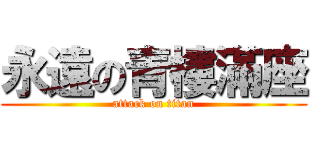 永遠の青樓滿座 (attack on titan)