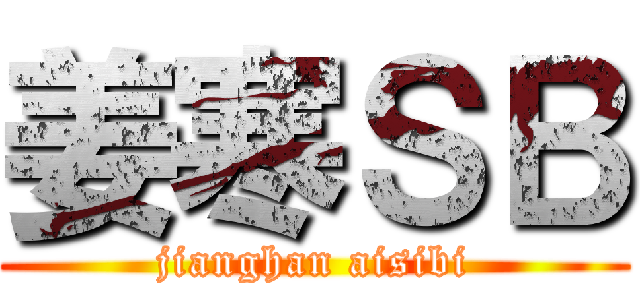 姜寒ＳＢ (jianghan aisibi)
