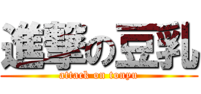 進撃の豆乳 (attack on tonyu)