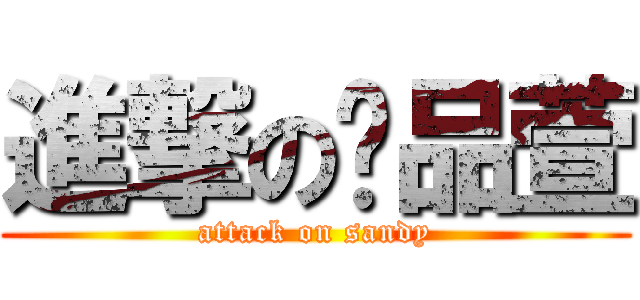 進撃の吳品萱 (attack on sandy)
