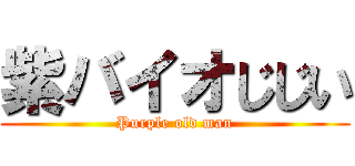 紫バイオじじい (Purple old man)