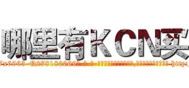 哪里有ＫＣＮ买 (哪里有KCN买【电-186x2687x6963-Q278180069元-吉-药-业】我们做的是长期生意,靠的是老客户长期支持 http://sngk.net/i1sITE
)