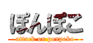 ぽんぽこ (attack on ponpoko)