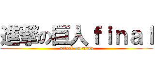 進撃の巨人ｆｉｎａｌ (attack on titan)