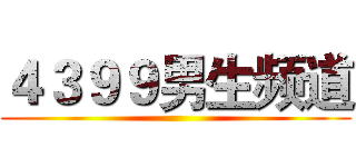 ４３９９男生频道 ()