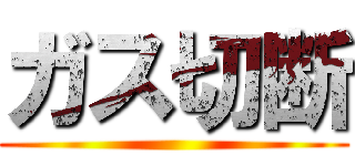 ガス切断 ()