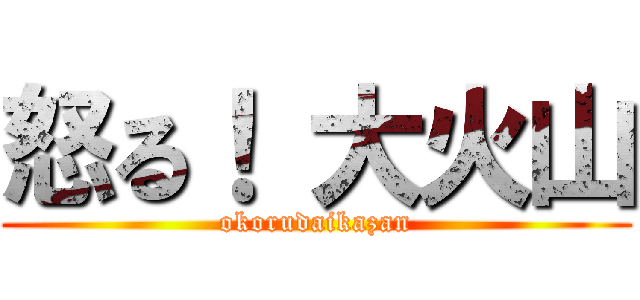 怒る！ 大火山 (okorudaikazan)