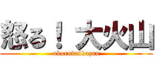 怒る！ 大火山 (okorudaikazan)