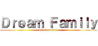Ｄｒｅａｍ Ｆａｍｉｌｙ (attack on titan)