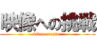 映像への挑戦 (video creator)