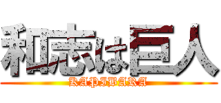 和志は巨人 (KAPIBARA)