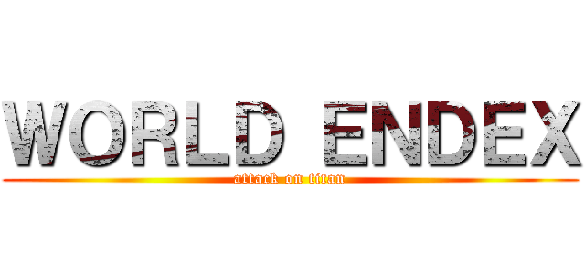 ＷＯＲＬＤ ＥＮＤＥＸ (attack on titan)