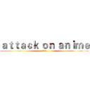ａｔｔａｃｋ ｏｎ ａｎｉｍｅ (進擊的動漫)