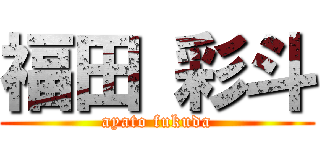 福田 彩斗 (ayato fukuda)