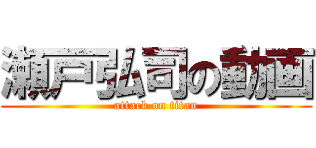 瀬戸弘司の動画 (attack on titan)
