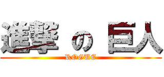 進撃 の 巨人 (ROGUE)