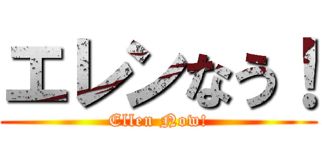 エレンなう！ (Ellen Now!)