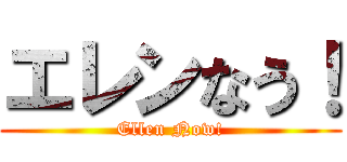 エレンなう！ (Ellen Now!)