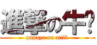 進撃の牛奶 (papaya on milk)