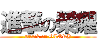 進撃の榮耀 (attack on GLORY)
