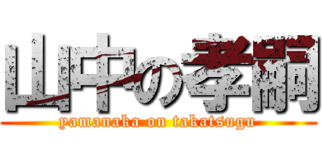 山中の孝嗣 (yamanaka on takatsugu)