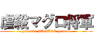 虐殺マグロ将軍 (genocide MAGURO general)