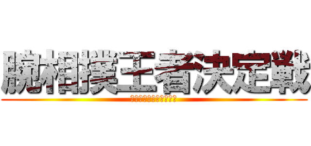 腕相撲王者決定戦 (前沢に勝つのは誰だ！？)